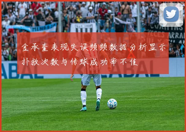 金承奎表现失误频频数据分析显示扑救次数与传球成功率不佳