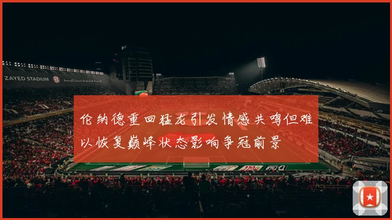 伦纳德重回猛龙引发情感共鸣但难以恢复巅峰状态影响争冠前景