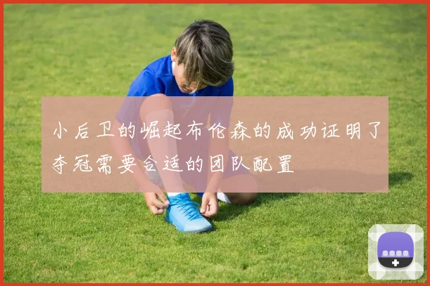 小后卫的崛起布伦森的成功证明了夺冠需要合适的团队配置