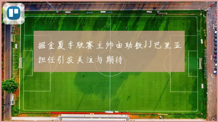 掘金夏季联赛主帅由助教JJ巴里亚担任引发关注与期待